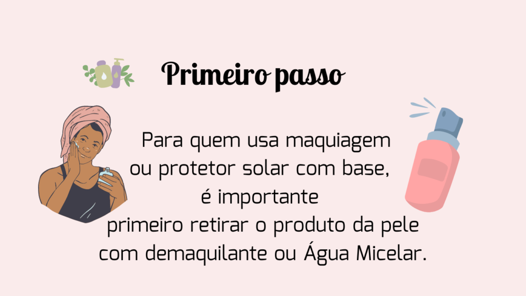 Usar um demaquilante para retirar a maquiagem ou o protetor solar que tenha base 